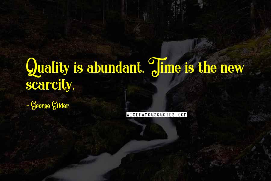 George Gilder Quotes: Quality is abundant. Time is the new scarcity.