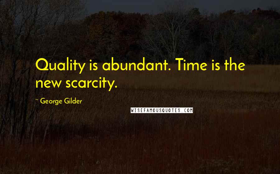 George Gilder Quotes: Quality is abundant. Time is the new scarcity.