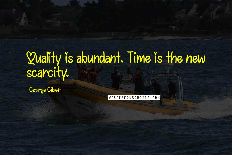 George Gilder Quotes: Quality is abundant. Time is the new scarcity.