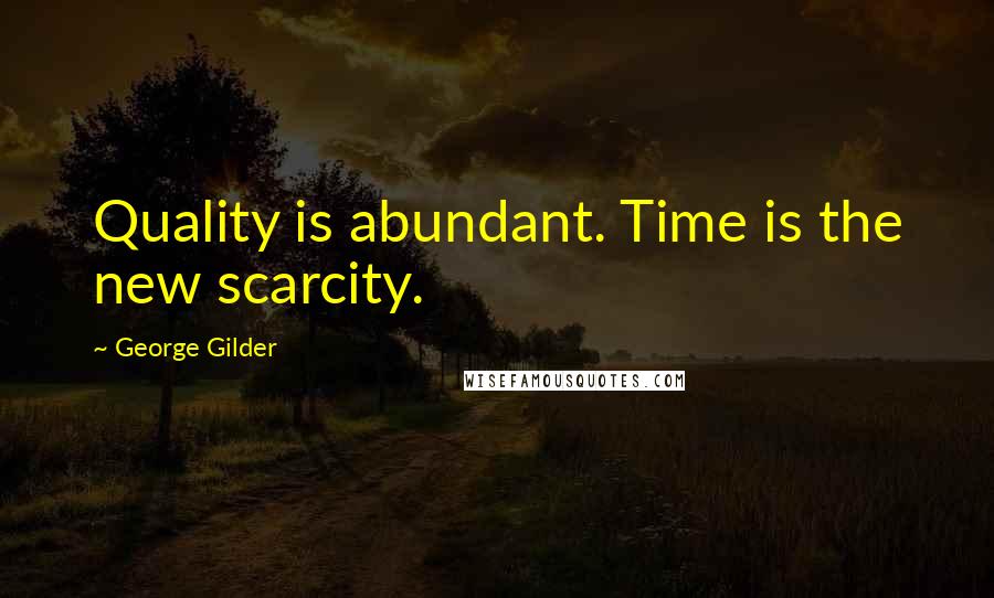 George Gilder Quotes: Quality is abundant. Time is the new scarcity.