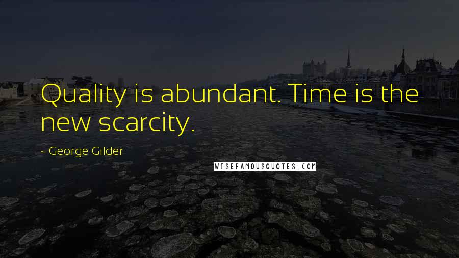 George Gilder Quotes: Quality is abundant. Time is the new scarcity.