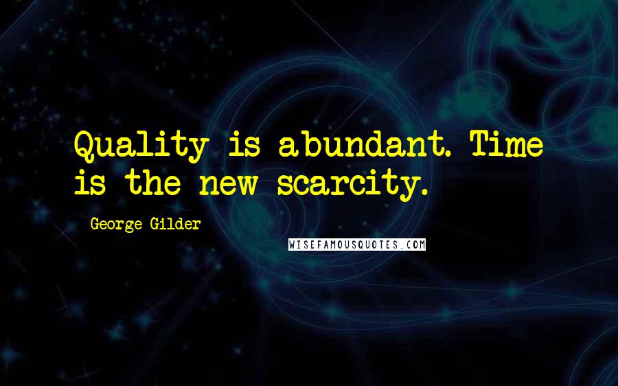 George Gilder Quotes: Quality is abundant. Time is the new scarcity.