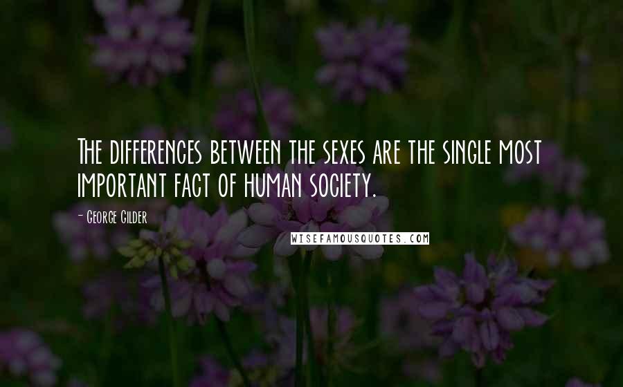 George Gilder Quotes: The differences between the sexes are the single most important fact of human society.