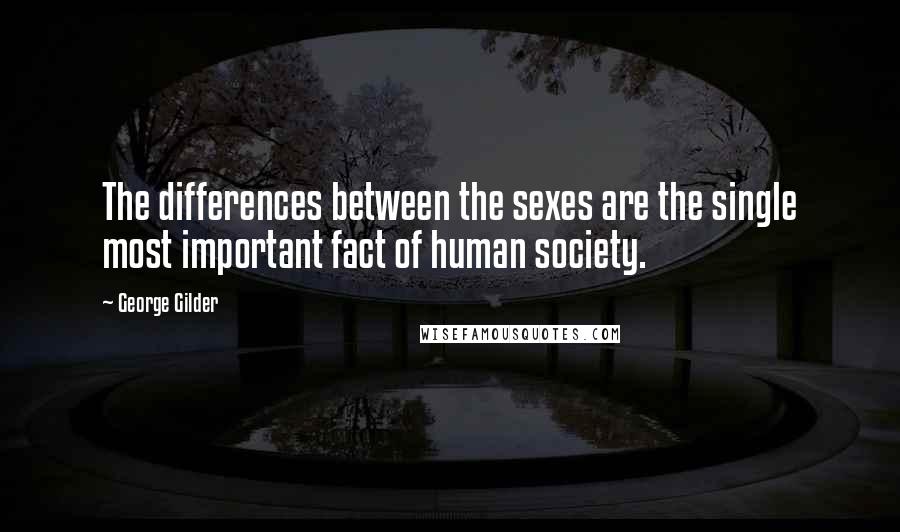 George Gilder Quotes: The differences between the sexes are the single most important fact of human society.