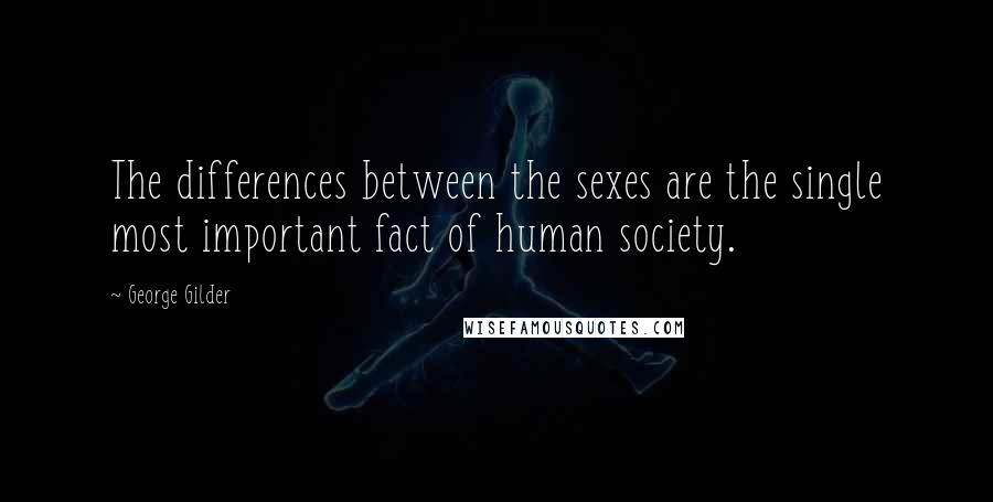 George Gilder Quotes: The differences between the sexes are the single most important fact of human society.