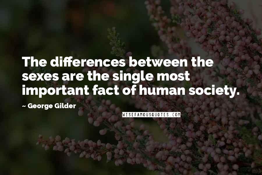 George Gilder Quotes: The differences between the sexes are the single most important fact of human society.