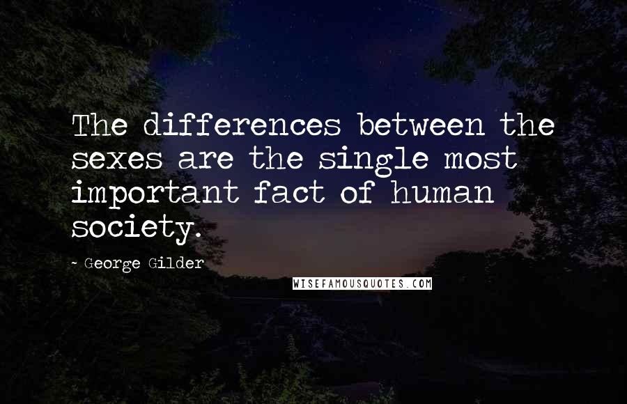 George Gilder Quotes: The differences between the sexes are the single most important fact of human society.