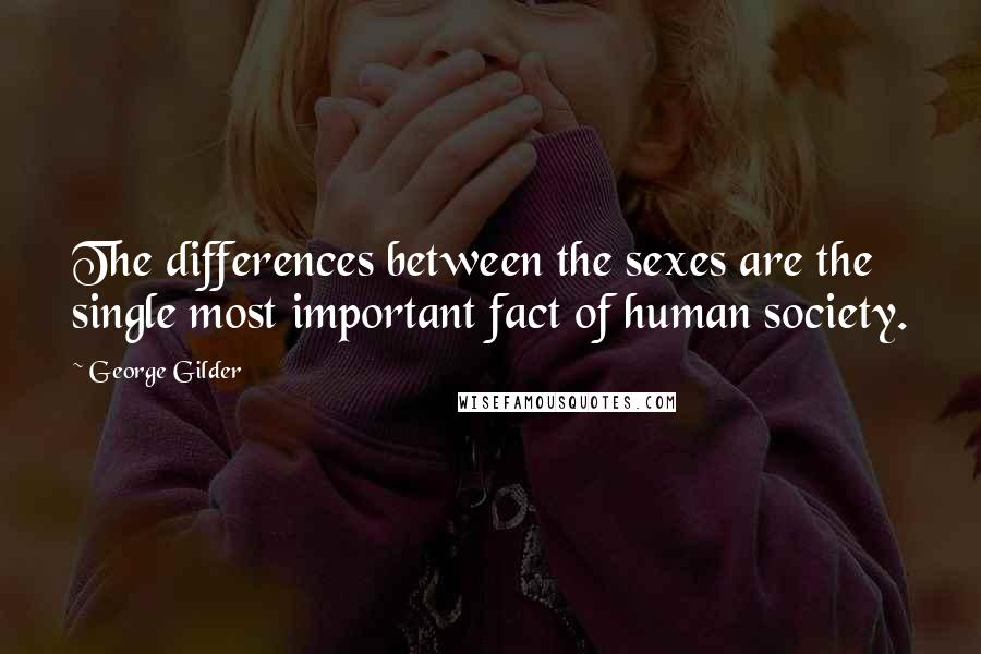 George Gilder Quotes: The differences between the sexes are the single most important fact of human society.