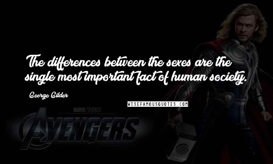 George Gilder Quotes: The differences between the sexes are the single most important fact of human society.