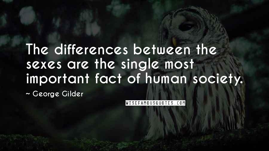 George Gilder Quotes: The differences between the sexes are the single most important fact of human society.