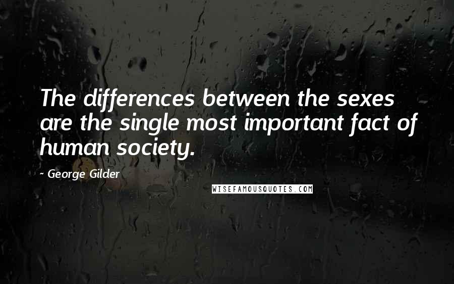 George Gilder Quotes: The differences between the sexes are the single most important fact of human society.