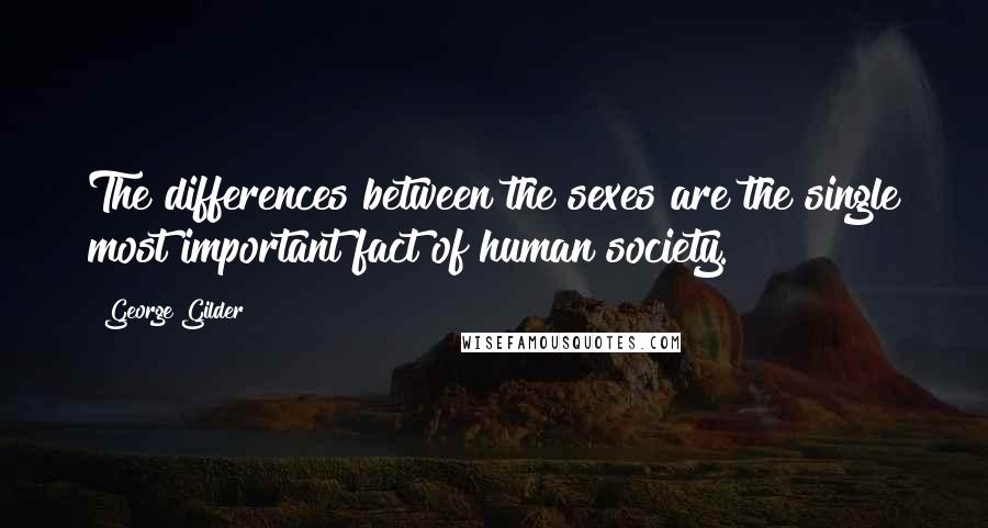 George Gilder Quotes: The differences between the sexes are the single most important fact of human society.