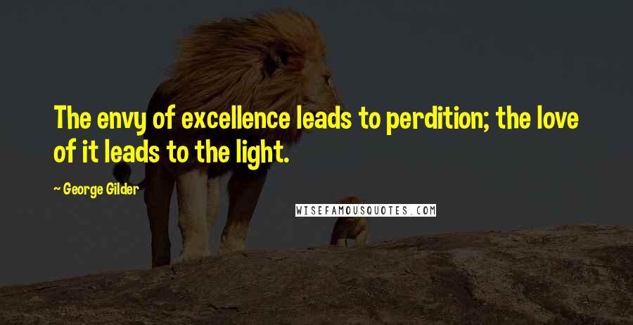 George Gilder Quotes: The envy of excellence leads to perdition; the love of it leads to the light.