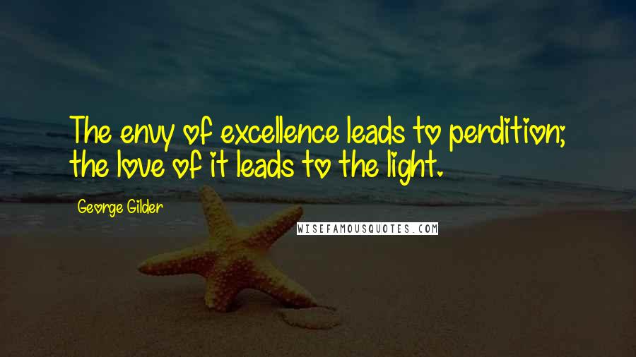 George Gilder Quotes: The envy of excellence leads to perdition; the love of it leads to the light.