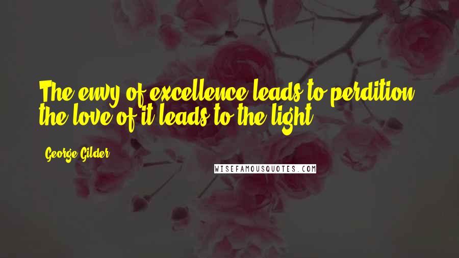 George Gilder Quotes: The envy of excellence leads to perdition; the love of it leads to the light.