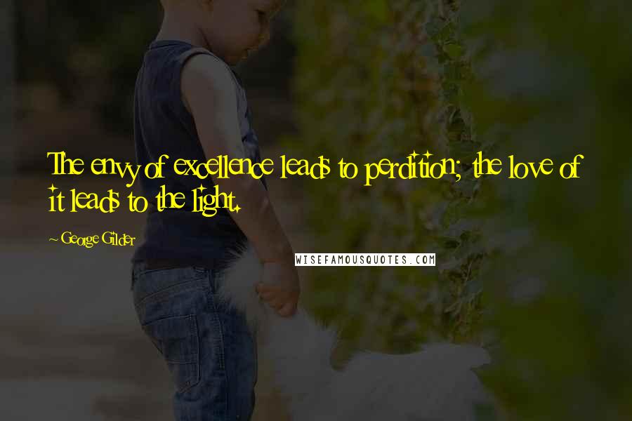 George Gilder Quotes: The envy of excellence leads to perdition; the love of it leads to the light.