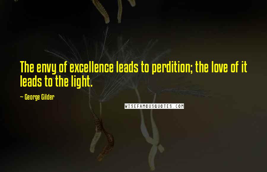 George Gilder Quotes: The envy of excellence leads to perdition; the love of it leads to the light.