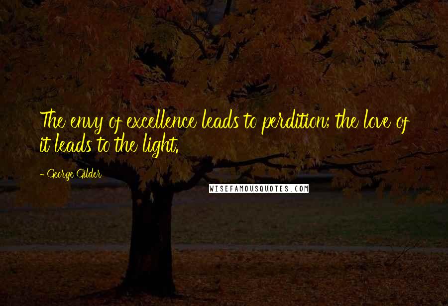 George Gilder Quotes: The envy of excellence leads to perdition; the love of it leads to the light.