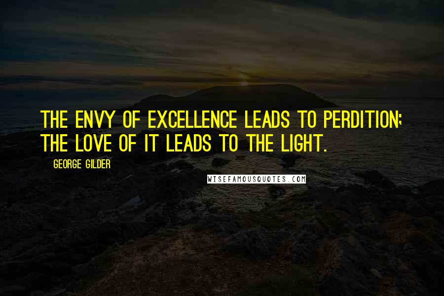 George Gilder Quotes: The envy of excellence leads to perdition; the love of it leads to the light.