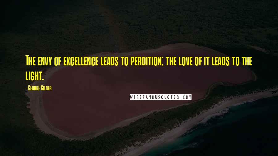 George Gilder Quotes: The envy of excellence leads to perdition; the love of it leads to the light.