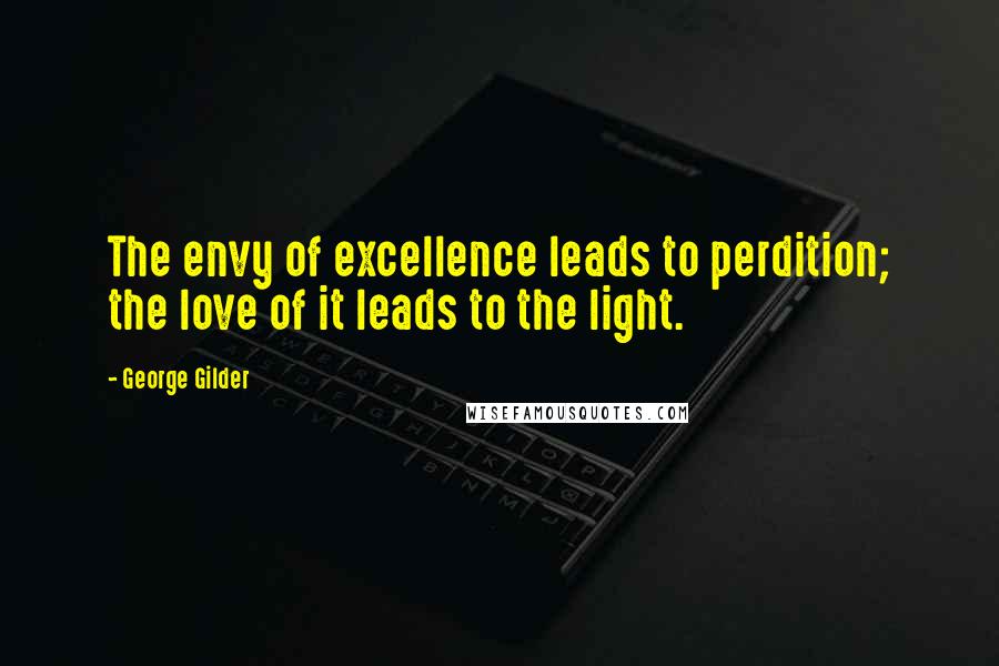 George Gilder Quotes: The envy of excellence leads to perdition; the love of it leads to the light.