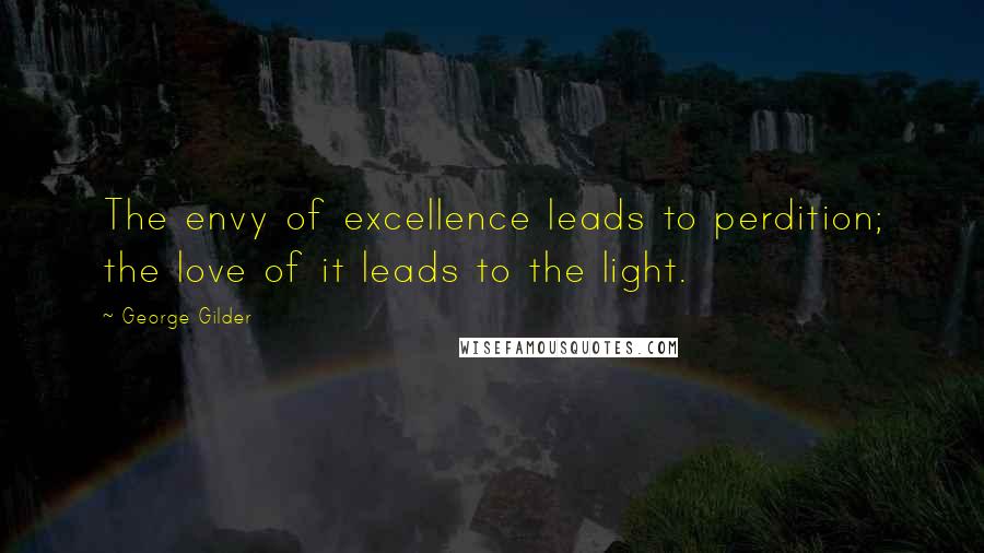 George Gilder Quotes: The envy of excellence leads to perdition; the love of it leads to the light.