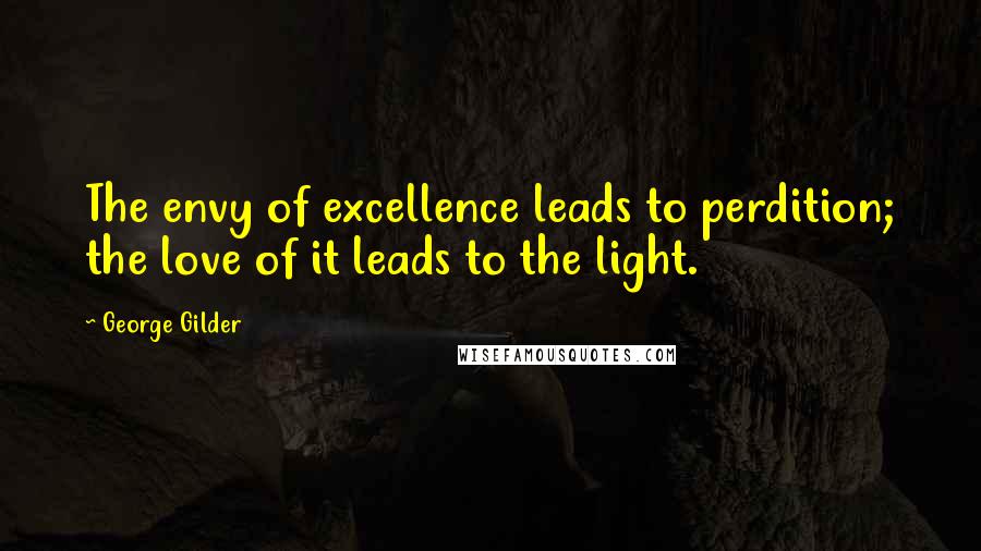 George Gilder Quotes: The envy of excellence leads to perdition; the love of it leads to the light.