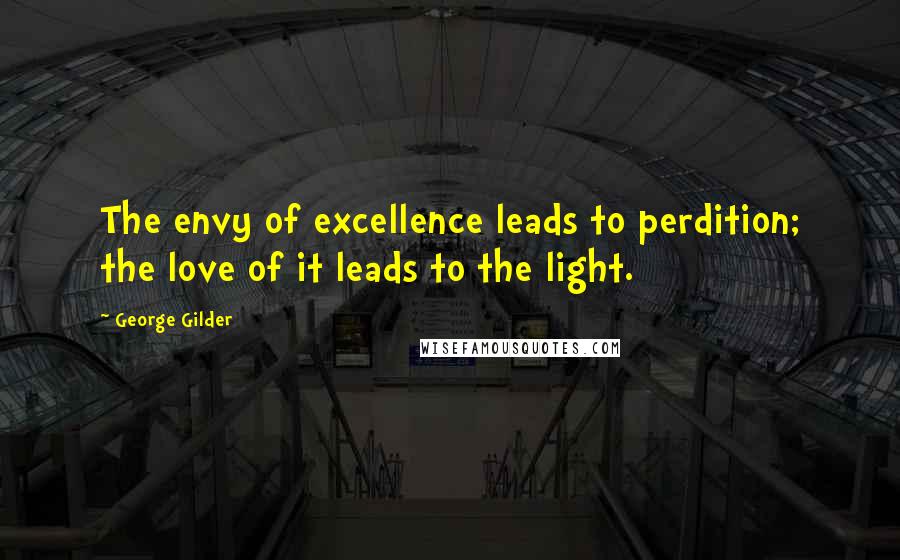 George Gilder Quotes: The envy of excellence leads to perdition; the love of it leads to the light.