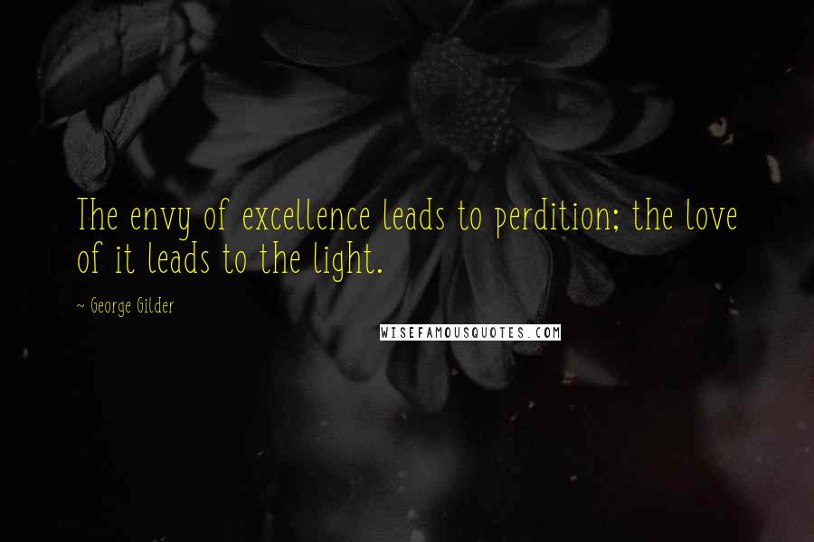 George Gilder Quotes: The envy of excellence leads to perdition; the love of it leads to the light.