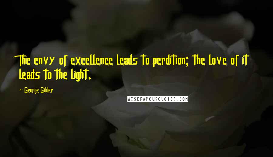 George Gilder Quotes: The envy of excellence leads to perdition; the love of it leads to the light.