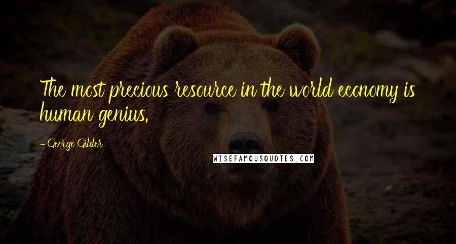 George Gilder Quotes: The most precious resource in the world economy is human genius.