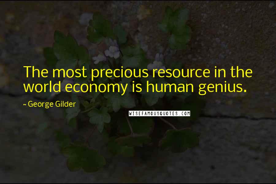 George Gilder Quotes: The most precious resource in the world economy is human genius.
