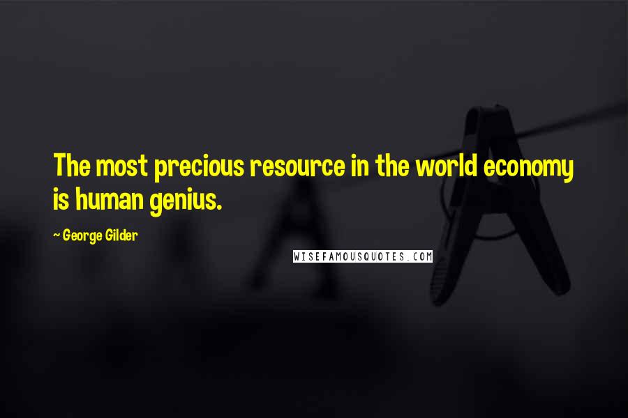 George Gilder Quotes: The most precious resource in the world economy is human genius.