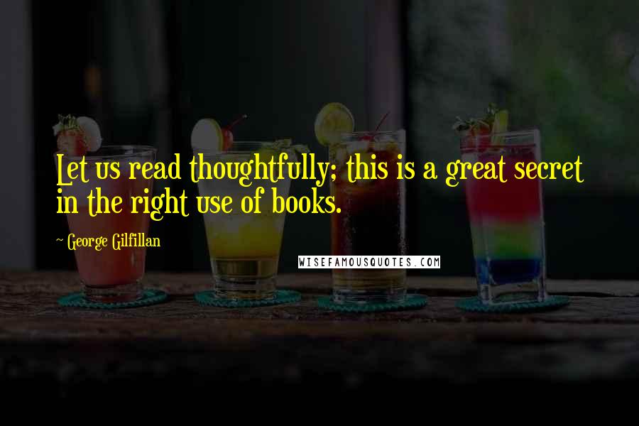 George Gilfillan Quotes: Let us read thoughtfully; this is a great secret in the right use of books.