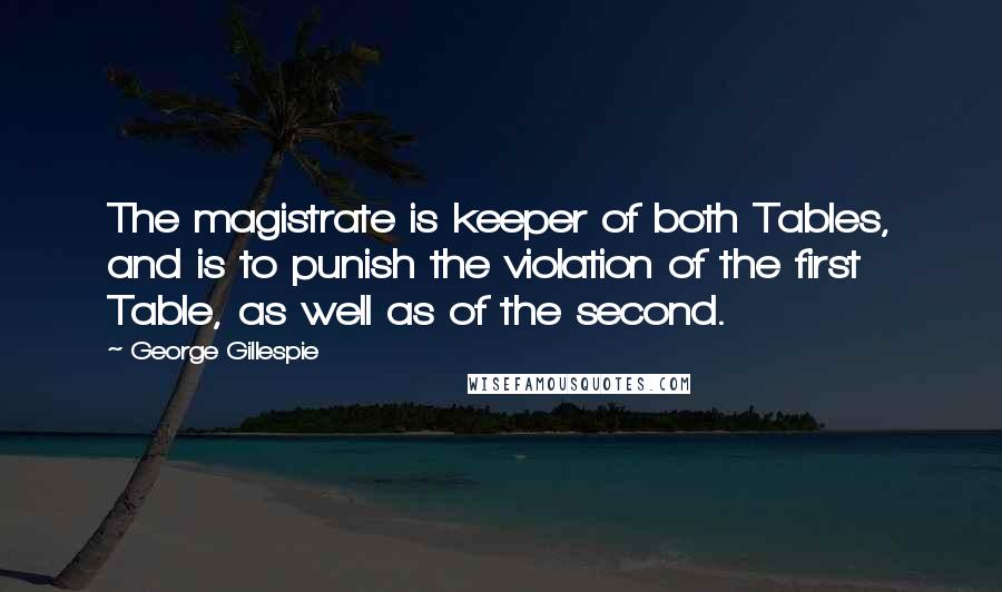 George Gillespie Quotes: The magistrate is keeper of both Tables, and is to punish the violation of the first Table, as well as of the second.