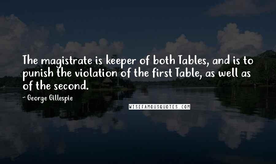 George Gillespie Quotes: The magistrate is keeper of both Tables, and is to punish the violation of the first Table, as well as of the second.