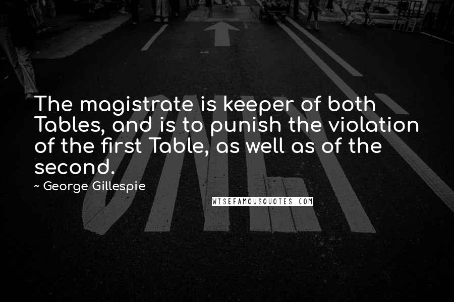 George Gillespie Quotes: The magistrate is keeper of both Tables, and is to punish the violation of the first Table, as well as of the second.