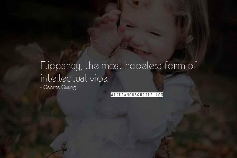 George Gissing Quotes: Flippancy, the most hopeless form of intellectual vice.