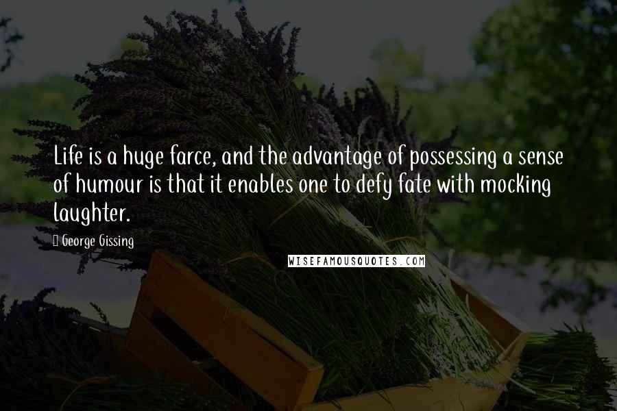 George Gissing Quotes: Life is a huge farce, and the advantage of possessing a sense of humour is that it enables one to defy fate with mocking laughter.