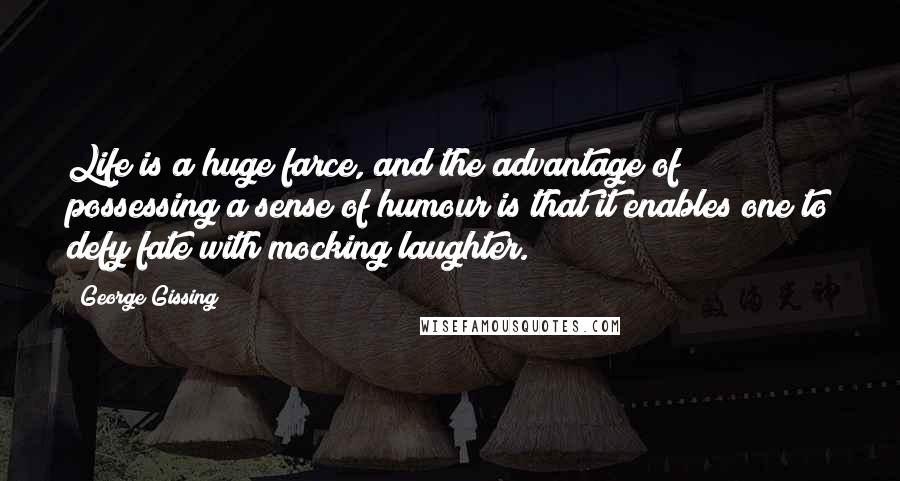 George Gissing Quotes: Life is a huge farce, and the advantage of possessing a sense of humour is that it enables one to defy fate with mocking laughter.