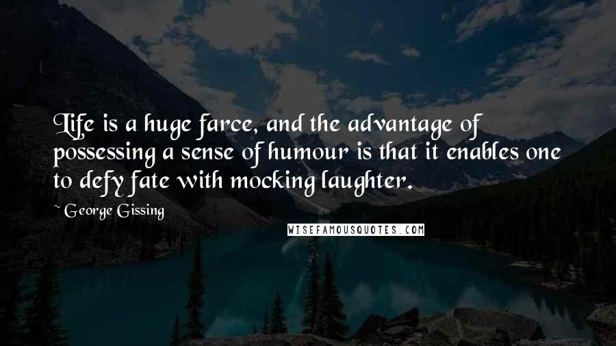 George Gissing Quotes: Life is a huge farce, and the advantage of possessing a sense of humour is that it enables one to defy fate with mocking laughter.