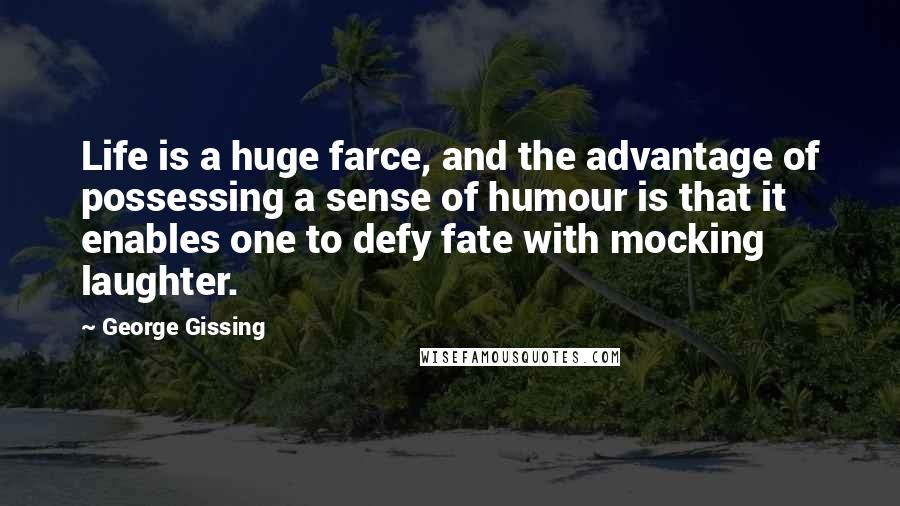 George Gissing Quotes: Life is a huge farce, and the advantage of possessing a sense of humour is that it enables one to defy fate with mocking laughter.