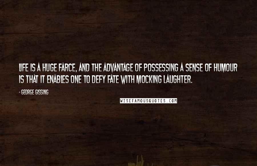 George Gissing Quotes: Life is a huge farce, and the advantage of possessing a sense of humour is that it enables one to defy fate with mocking laughter.