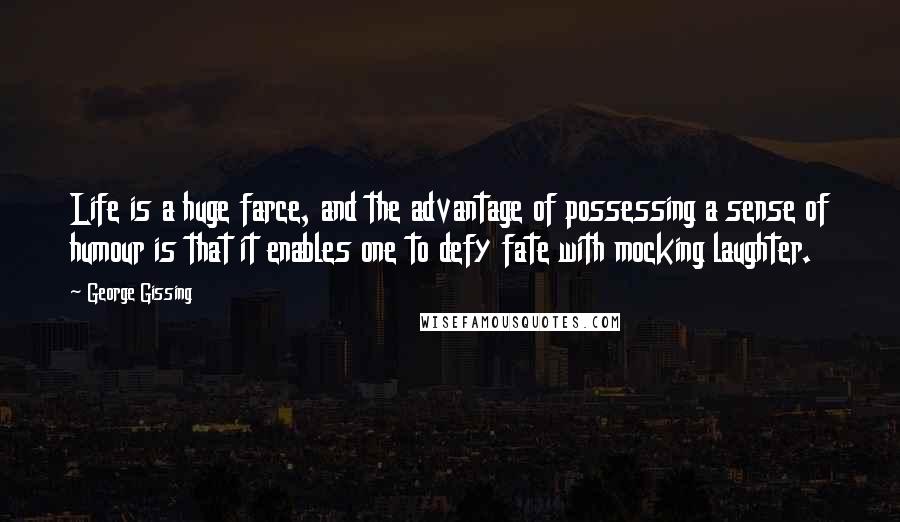 George Gissing Quotes: Life is a huge farce, and the advantage of possessing a sense of humour is that it enables one to defy fate with mocking laughter.