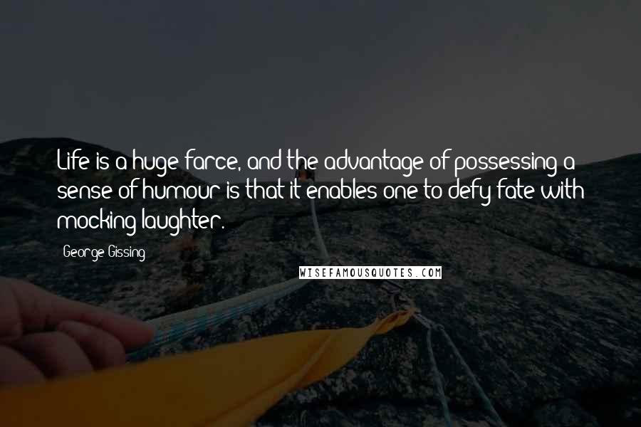 George Gissing Quotes: Life is a huge farce, and the advantage of possessing a sense of humour is that it enables one to defy fate with mocking laughter.