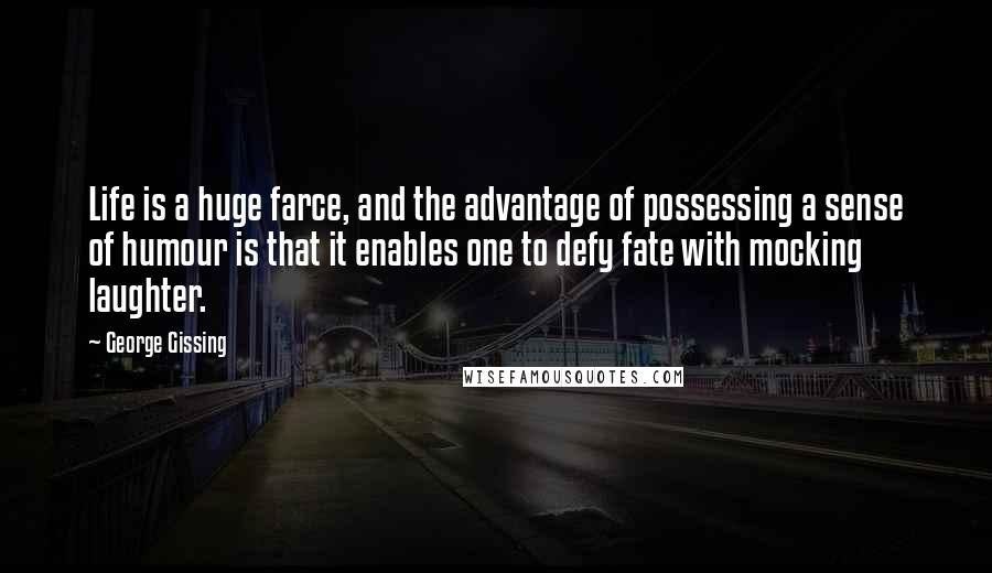 George Gissing Quotes: Life is a huge farce, and the advantage of possessing a sense of humour is that it enables one to defy fate with mocking laughter.