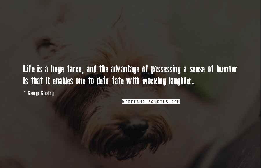 George Gissing Quotes: Life is a huge farce, and the advantage of possessing a sense of humour is that it enables one to defy fate with mocking laughter.