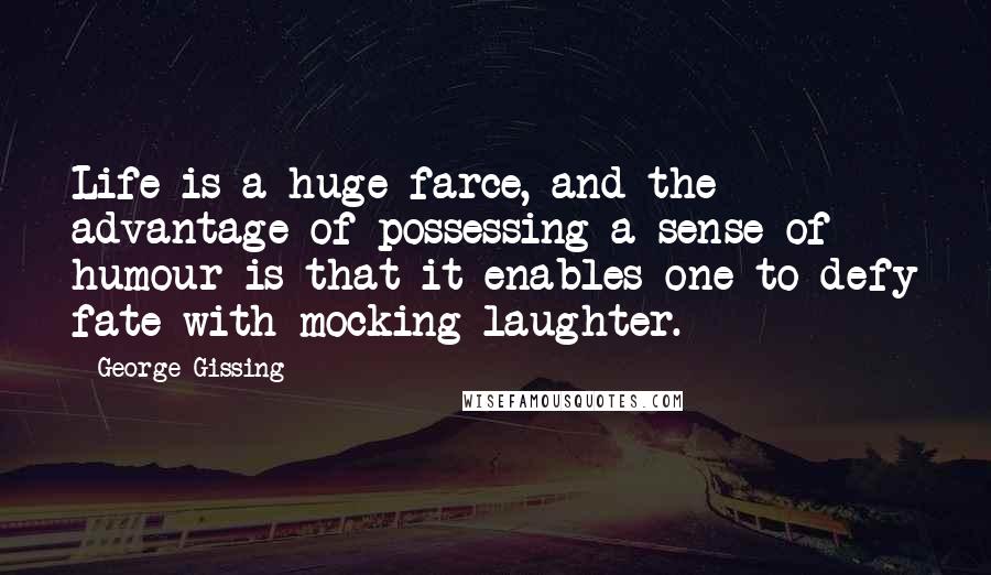 George Gissing Quotes: Life is a huge farce, and the advantage of possessing a sense of humour is that it enables one to defy fate with mocking laughter.