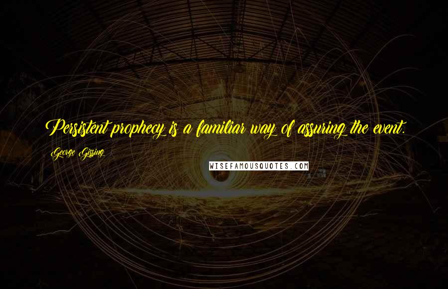 George Gissing Quotes: Persistent prophecy is a familiar way of assuring the event.