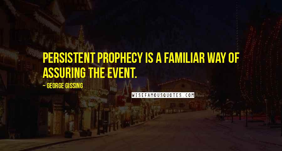 George Gissing Quotes: Persistent prophecy is a familiar way of assuring the event.